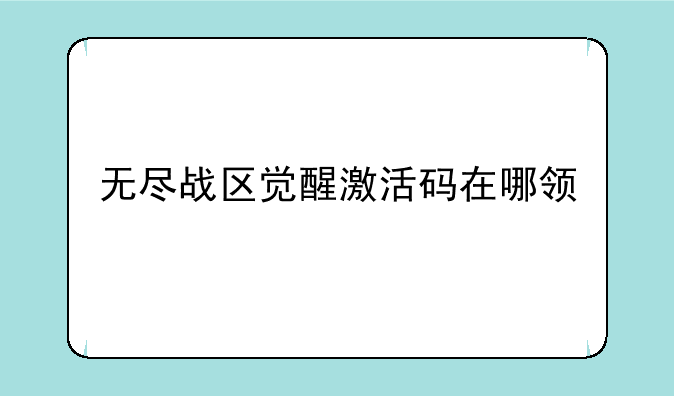 如何获取无尽战区激活码__无尽战区觉醒激活码在哪领