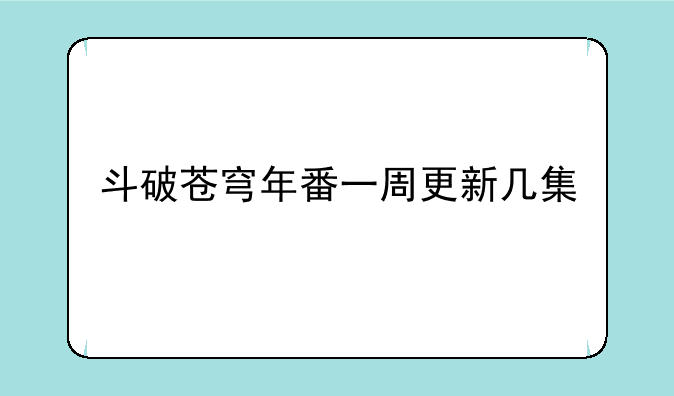 斗破苍穹年番一周更新几集