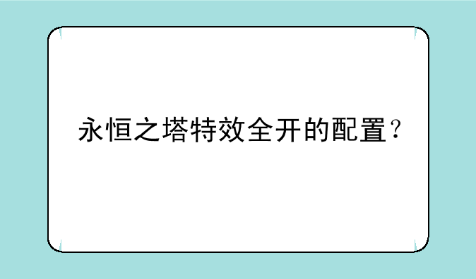 永恒之塔特效全开的配置？