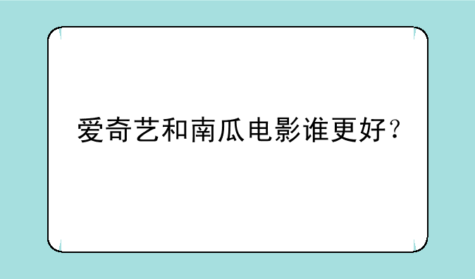 爱奇艺和南瓜电影谁更好？