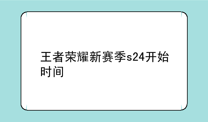 王者荣耀新赛季s24开始时间