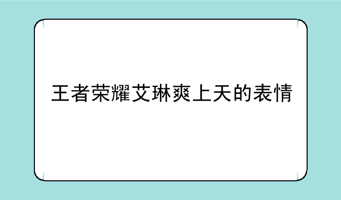 王者荣耀艾琳爽上天的表情