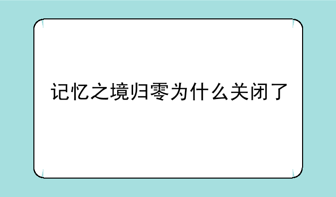 记忆之境归零为什么关闭了