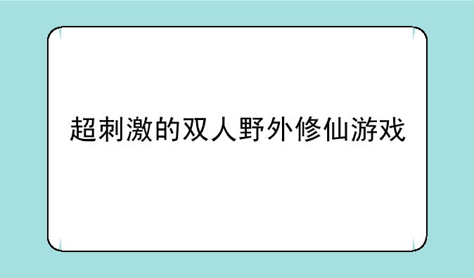 超刺激的双人野外修仙游戏