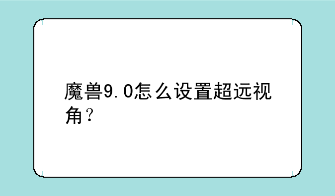 魔兽9.0怎么设置超远视角？