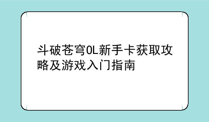 斗破苍穹OL新手卡获取攻略及游戏入门指南