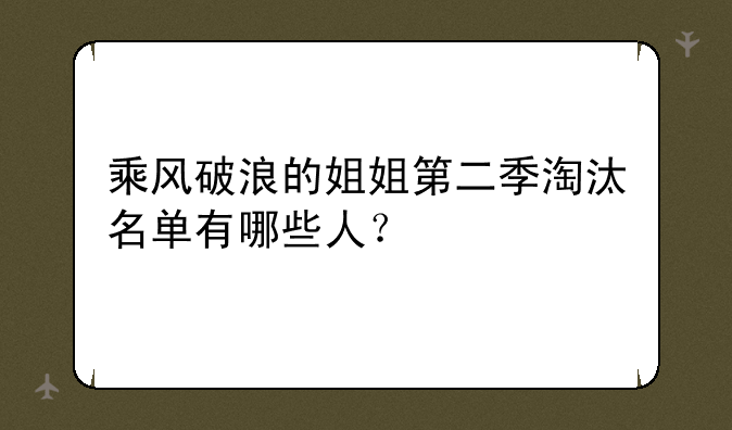 乘风破浪的姐姐第二季淘汰名单有哪些人？