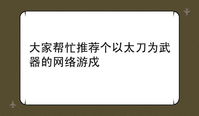 大家帮忙推荐个以太刀为武器的网络游戏。