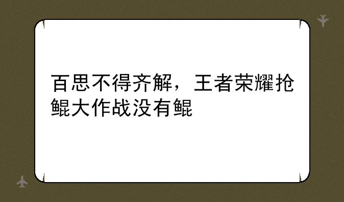 百思不得齐解，王者荣耀抢鲲大作战没有鲲