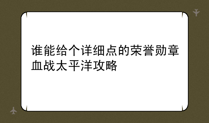 谁能给个详细点的荣誉勋章血战太平洋攻略