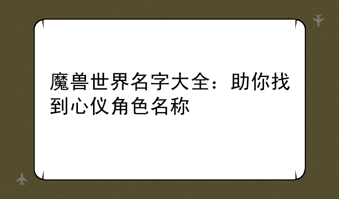 魔兽世界名字大全：助你找到心仪角色名称