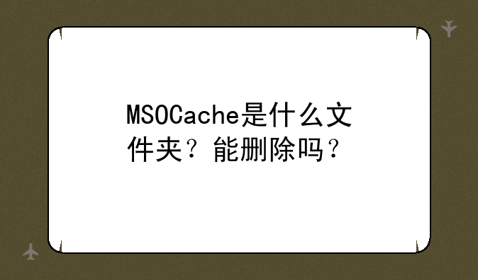 MSOCache是什么文件夹？能删除吗？