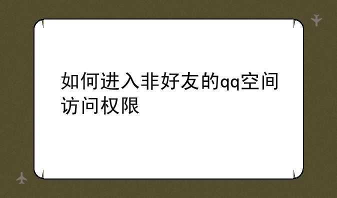 如何进入非好友的qq空间访问权限