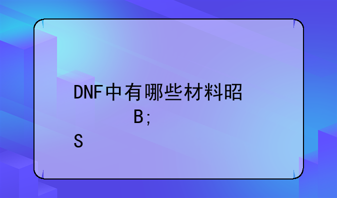 DNF中有哪些材料是你后悔扔掉的？