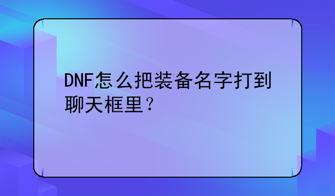 DNF怎么把装备名字打到聊天框里？