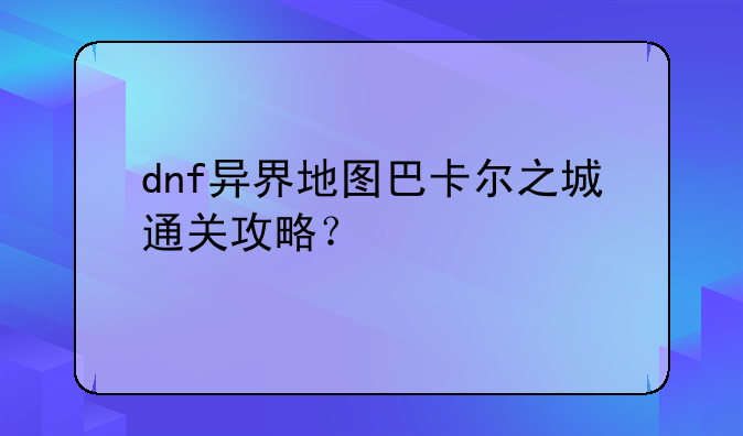 dnf异界地图巴卡尔之城通关攻略？