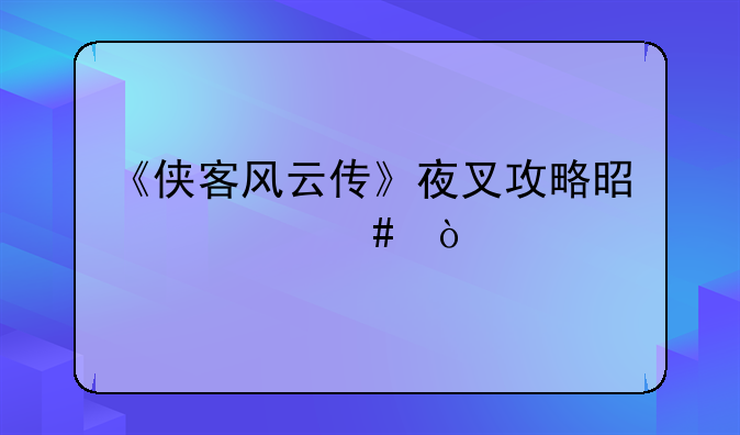 《侠客风云传》夜叉攻略是什么？