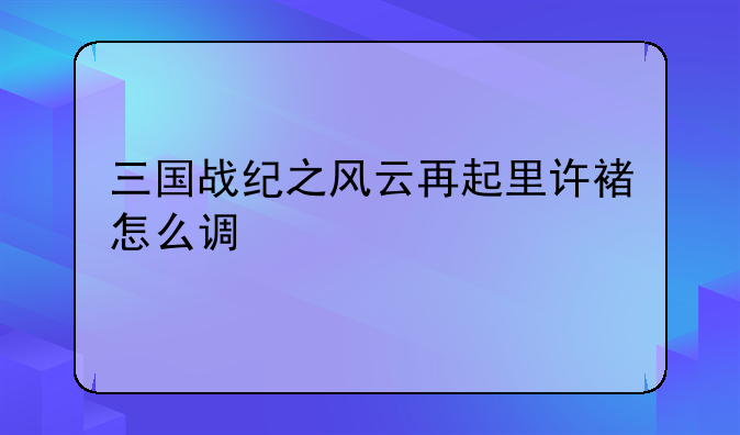 三国战纪之风云再起里许褚怎么调