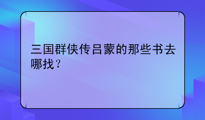 三国群侠传吕蒙的那些书去哪找？