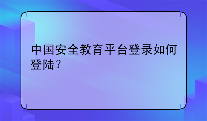 eeid综合素质评价平台登录入口？:中国安全教育平台登录如何登陆？