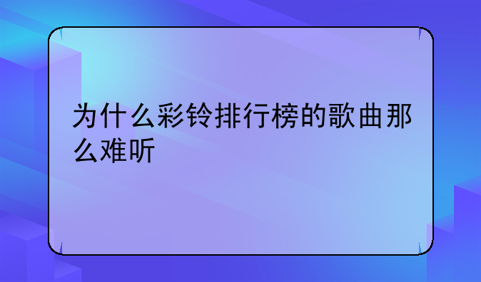 为什么彩铃排行榜的歌曲那么难听