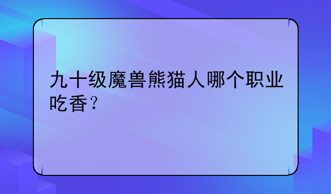 九十级魔兽熊猫人哪个职业吃香？