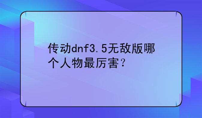 传动dnf3.5无敌版哪个人物最厉害？