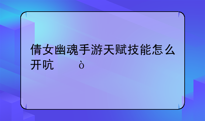 倩女幽魂手游天赋技能怎么开启？