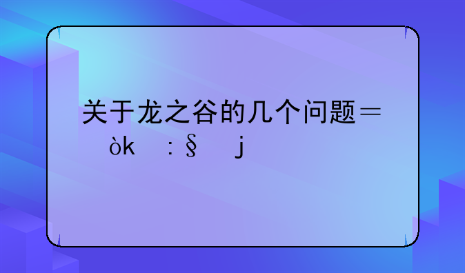 龙之谷怎么建号，请指点~关于龙之谷的几个问题？会玩的进