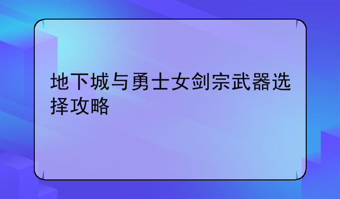 地下城与勇士女剑宗武器选择攻略