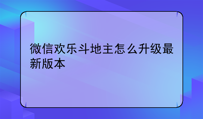 微信欢乐斗地主怎么升级最新版本