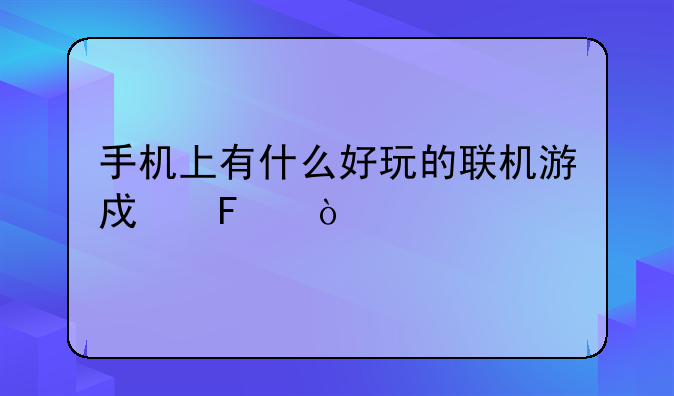 手机上有什么好玩的联机游戏呢？