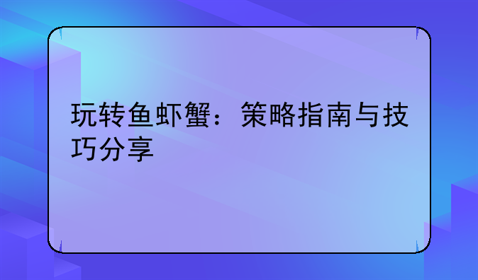 玩转鱼虾蟹：策略指南与技巧分享