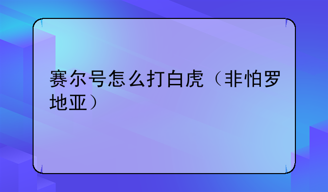 赛尔号怎么打白虎（非怕罗地亚）