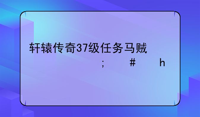 轩辕传奇37级任务马贼信使怎么做?