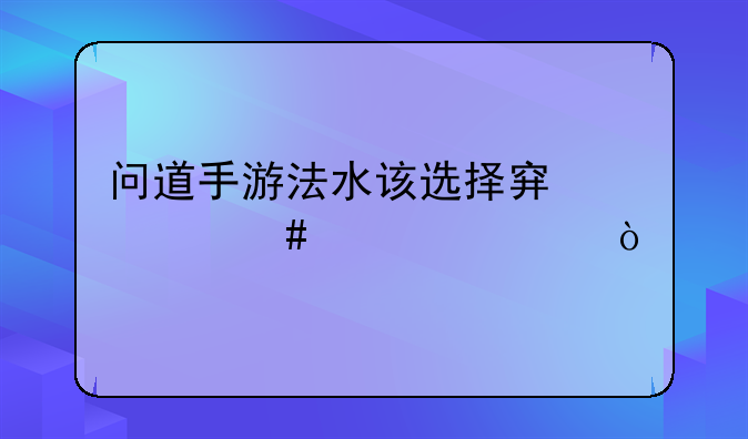 问道手游法水该选择穿什么装备？