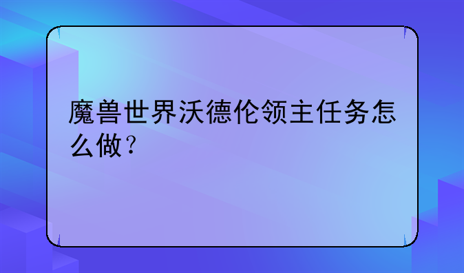 魔兽世界沃德伦领主任务怎么做？