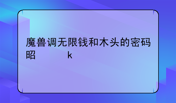 魔兽调无限钱和木头的密码是多少