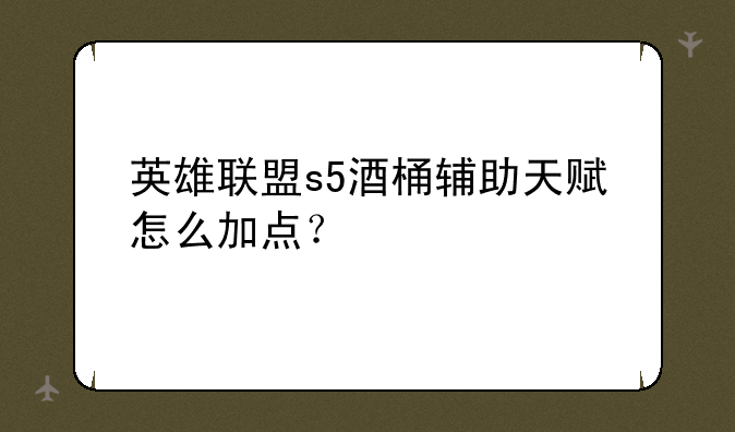 英雄联盟s5酒桶辅助天赋怎么加点？