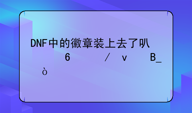 DNF中的徽章装上去了可以卸下来吗？