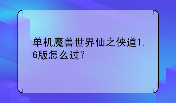 单机魔兽世界仙之侠道1.6版怎么过？