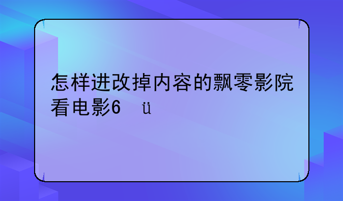 怎样进改掉内容的飘零影院看电影???