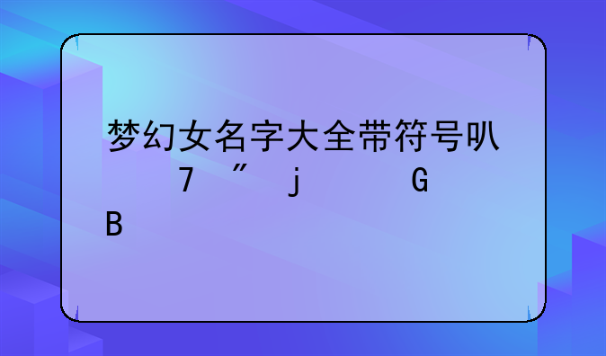 梦幻女名字大全带符号可复制的网名