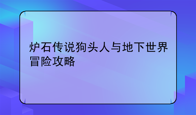 炉石传说狗头人与地下世界冒险攻略