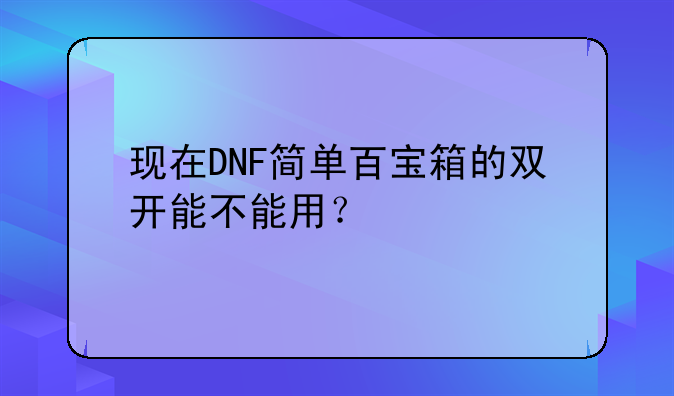 现在DNF简单百宝箱的双开能不能用？