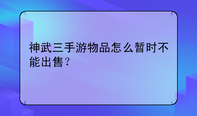 神武三手游物品怎么暂时不能出售？