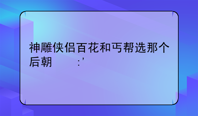 神雕侠侣百花和丐帮选那个后期厉害