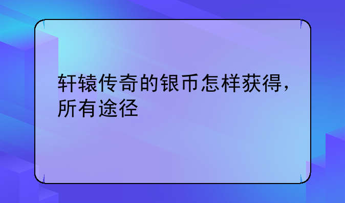 轩辕传奇的银币怎样获得，所有途径