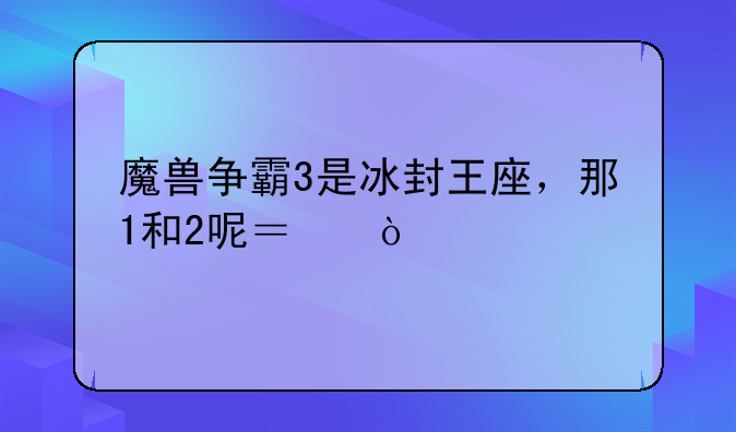 魔兽争霸3是冰封王座，那1和2呢？！