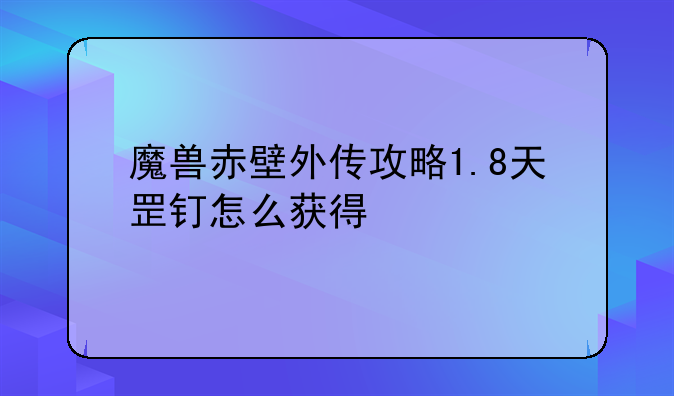 魔兽赤壁外传攻略1.8天罡钉怎么获得